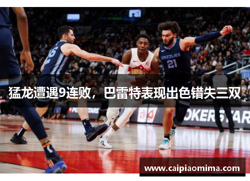 猛龙遭遇9连败，巴雷特表现出色错失三双