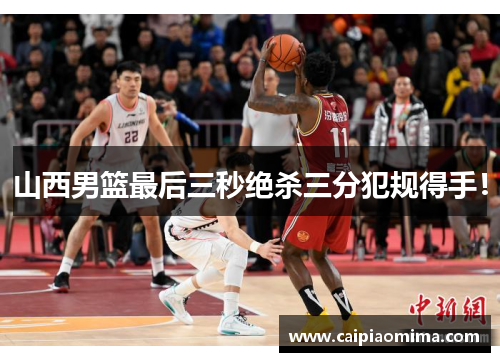 山西男篮最后三秒绝杀三分犯规得手！